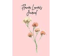 Flower Lover’s Journal: A Beautiful Notebook for Gardeners & Floral Enthusiasts, Perfect for Notes, Garden Planning, and Flower Sketching