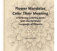 Flower Mandalas Color Their Meaning: A Relaxing Coloring Book with the Simbolic Language of Floers