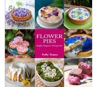 Flower pies: 32 sweet and savory recipes with edible flowers. Bright, fragrant and unexpected