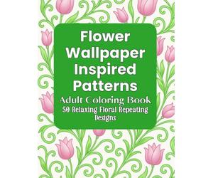 Flower Wallpaper Inspired Patterns Adult Coloring Book: 50 Relaxing and Mindful Floral Repeating Designs