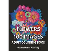 Flowers 100 Images coloring book: An Adult coloring book of beautiful, intricate patterns of flowers drawn in a whimsical and psychedelic art style