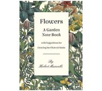 Flowers - A Garden Note Book With Suggestions For Growing The Choicest Kinds