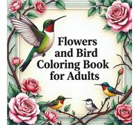 Flowers and Birds Coloring Book for Adults: Relaxing Floral & Bird Illustrations for Stress Relief and Mindful Creativity