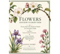 Flowers and How to Draw Them (Annotated): Twenty Full-Color Botanical Studies for Decorative Design • Faithfully Restored from the Original 1906 Edition • Volume I: Spring Flowers & Blossoms