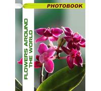 Flowers around The World Photo Book: Global Floral Diversity Images Featuring Various Flower Species And Unique Botanical Gardens In Stunning Photography For Nature Enthusiasts To Explore