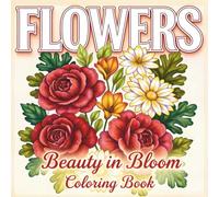 Flowers - Beauty in Bloom Coloring Book: Relaxing Collection of Detailed Botanical Designs for Stress Relief, Mindfulness, and Calm Focus for Adults and Teens