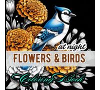 Flowers & Birds at Night Coloring Book: 50 illustrations featuring floral designs and elegant feathered wildlife in nocturnal scenes for stress relief, mindfulness, and artistic expression