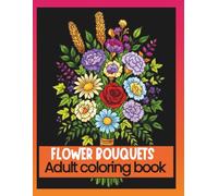 FLOWERS BOUQUETS - Adult Coloring Book.: 50 Flower designs for relaxation and stress relief.