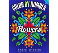 Flowers Color by Number for Adults: Relaxing and Fun Floral Designs to Inspire Creativity