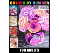 Flowers Colour By Number For Adults: Colouring Book for Adults Relaxation and Stress Relief with Easy-to-Use Color Palette