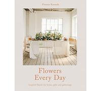 Flowers Every Day: Inspired Florals for Home, Gifts and Gatherings