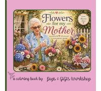 Flowers For My Mother - A Coloring Book: A Beautiful Flower Coloring Book with 30+ Floral Designs, Bouquets, and Garden Arrangements for Relaxation, Stress Relief, and Mindful Coloring