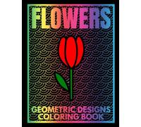 Flowers Geometric Designs Coloring Book: Coloring Book For Kids & Tweens | Simple Large Pictures | Detailed Geometric Background Patterns | Perfect for Stress Relief & Relaxation