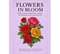 Flowers In Bloom: 50 Bold and Intricate Floral Coloring Pages for Adults