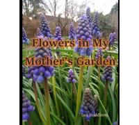 Flowers In My Mother's Garden: A Pictorial Tribute To A Remarkable Lady