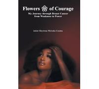 Flowers of Courage: My Journey through Breast Cancer from Weakness to Power
