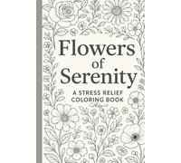 Flowers of Serenity: A Relaxing Collection of 51 Single-Sided Floral Designs for Stress Relief, Mindfulness, and Creative Calm | Adult Coloring Book for Soothing Anxiety and Unwinding