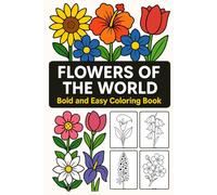 Flowers of the World: Bold and Easy Coloring Book: Discover Beautiful Flowers from Around the Globe with Large, Simple Designs Perfect for Relaxation, Stress Relief, and Creative Fun
