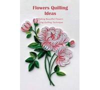 Flowers Quilling Ideas: Making Beautiful Flowers Using Quilling Technique: Flower Quilling Patterns