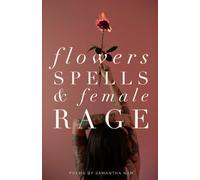 FLOWERS SPELLS & FEMALE RAGE: poems by Samantha Nan
