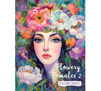 Flowery Females 2 Collage Paper: 25 Mixed-Media Women With Flowers For Art, Collage, Junk Journals, Scrapbooks & Creative Magic
