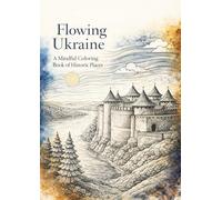 Flowing Ukraine: A Mindful Coloring Book of Historic Places: A Relaxing Line Art Coloring Book Featuring Ukraine’s Timeless Landscapes, Cities, and Landmarks