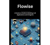 Flowise: A Hands-On Guide To Building Llm Applications And Ai Agents