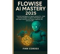 Flowise AI Mastery 2025: From No-Code Beginner to Agentic Systems Pro - Build and Scale Intelligent AI Agents, RAG Pipelines, and Multi-Agent Workflows with Flowise, LangChain, n8n, and Local LLMs