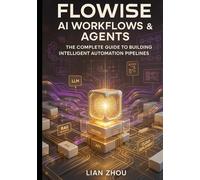 Flowise AI Workflows & Agents: The Complete Guide to Building Intelligent Automation Pipelines: LLMs, RAG, Vector Stores, Multi-Agent Systems, API Orchestration, and Cloud Deployment