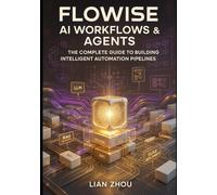 Flowise AI Workflows & Agents: The Complete Guide to Building Intelligent Automation Pipelines: LLMs, RAG, Vector Stores, Multi-Agent Systems, API Orchestration, and Cloud Deployment