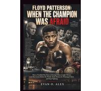 FLOYD PATTERSON: WHEN THE CHAMPION WAS AFRAID: How a Troubled Boy Rose to Boxing’s Heavyweight Throne, Lost His Crown Before the World, Made History by Winning It Back, and Kept Fighting
