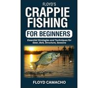 Floyd’s Crappie Fishing for Beginners: Essential Strategies and Techniques for Gear, Bait, Structure, Seasons