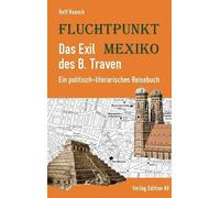 Fluchtpunkt Mexiko: Das Exil des B. Traven: Ein politisch-literarisches Reisebuch