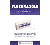 Fluconazole: Learn How to Deal with Vaginal Infections, Yeast Infections, Fungal Meningitis, Throat and Lungs Infections, and Many More