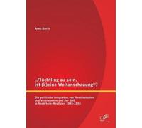 Flüchtling Zu Sein, Ist (K)Eine Weltanschauung"? Die Politische Integration Von Westdeutschen Und Vertriebenen Und Der Bhe In Nordrhein-Westfalen 1945-1955