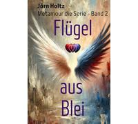 Flügel aus Blei: Ein moderner Liebesroman über Liebe, Freiheit und den Mut zur Heilung in einem Beziehungskosmos aus Polyamorie.