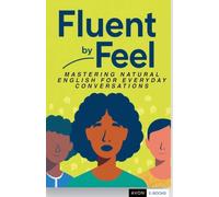 Fluent by Feel Mastering Natural English for Everyday Conversations