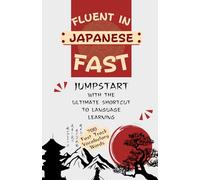Fluent in Japanese Fast: Jumpstart With The Ultimate Shortcut to Japanese Language Learning
