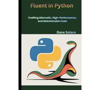 Fluent in Python: Crafting Idiomatic, High-Performance, and Maintainable Code