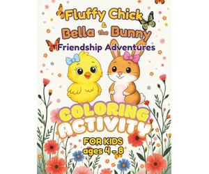 Fluffy Chick & Bella the Bunny - Friendship Adventures: Coloring & Activity Book For Kids Ages 4-8: Coloring, Mazes, Word Searches, Dot-to-Dot, and Creative Drawing Pages for Children Ages 4-8
