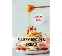 FLUFFY RECIPES BREAD: Complete guide for fluffy bakery bread, and Homemade baking for healthy portion to go (A cookbook)