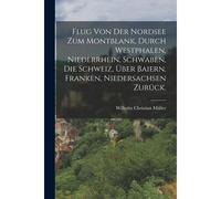 Flug Von Der Nordsee Zum Montblank, Durch Westphalen, Niederrhein, Schwaben, Die Schweiz, Über Baiern, Franken, Niedersachsen Zurück.