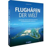 Flughäfen der Welt: Spektakuläre Airports, bedeutende Drehkreuze und atemberaubende Landebahnen