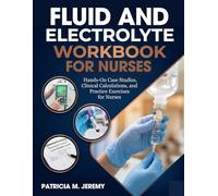 Fluid and Electrolyte Workbook for Nurses: Hands-On Case Studies, Clinical Calculations, and Practice Exercises for Nurses