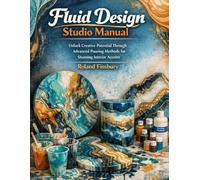 Fluid Design Studio Manual: Unlock Creative Potential Through Advanced Pouring Methods for Stunning Interior Accents