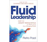 Fluid Leadership: How to Adapt Your Style to Thrive in an Ever-changing World