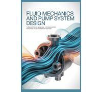 FLUID MECHANICS AND PUMP SYSTEM DESIGN: Turbulent Flow Analysis CFD Simulation and Industrial Fluid Transport Systems