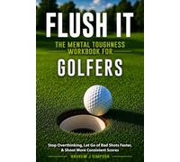 Flush it: The Mental Toughness Workbook for Golfers: A Mental Game System to Stop Overthinking, Let Go of Bad Shots Faster, & Shoot More Consistent Scores [Sports Psychology Golf Gifts]