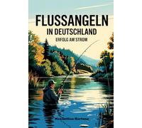 Flussangeln in Deutschland - Erfolg am Strom: Buhnen, Strömung, Großfischverhalten, Geräuschmanagement & Gewässerlesen in Flüssen