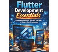 Flutter Development Essentials: Advanced Techniques and Best Practices for Modern App Development